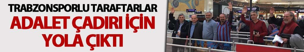 Trabzonsporlu taraftarlar adalet çadırı için yola çıktı