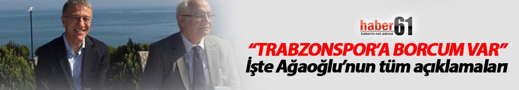 Ahmet Ağaoğlu: "Benim Trabzonspor'a borcum var"