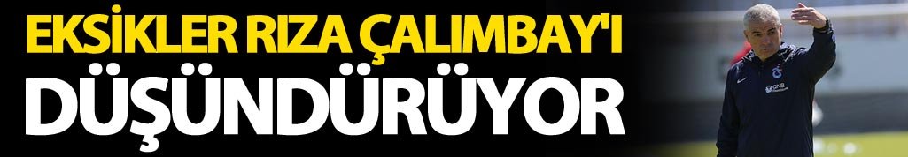 Eksikler Rıza Çalımbay'ı düşündürüyor