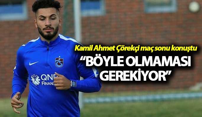 Kamil Ahmet Çörekçi: “Böyle olmaması gerekiyor”