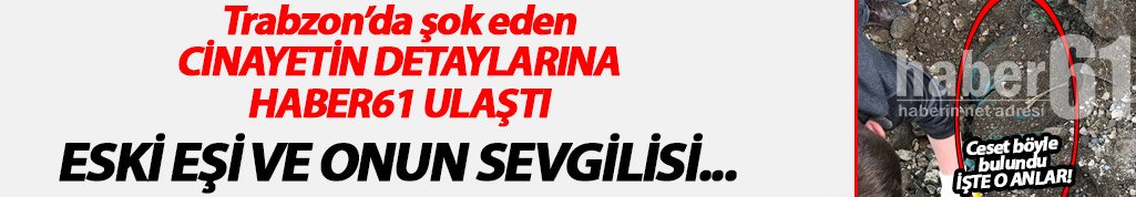 Trabzon'daki cinayetin detaylarına Haber61 ulaştı