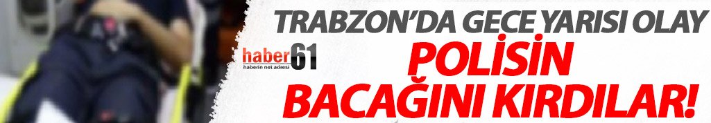 Trabzon'da polisleri yaraladılar!