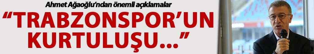 Ahmet Ağaoğlu: "Trabzonspor'un kurtuluşu..."