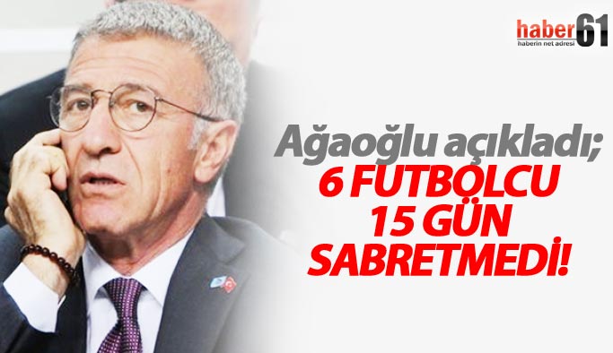 Ağaoğlu: 6 futbolcu 15 gün sabretmedi!