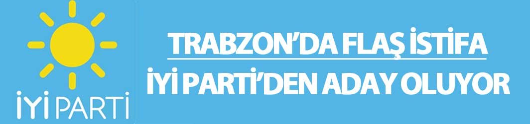 Trabzon'da flaş istifa! İşte İYİ Parti'nin Trabzon'dan ilk adayı!