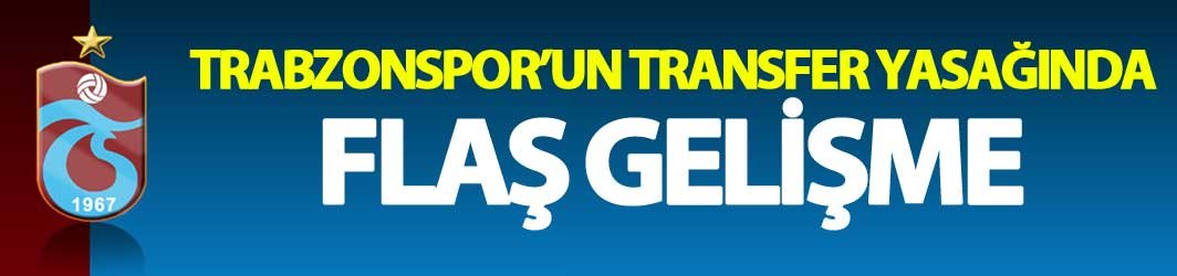 Trabzonspor'un transfer yasağında flaş gelişme