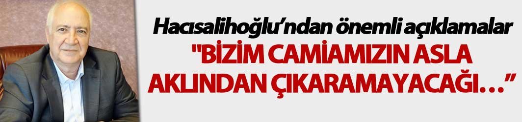 Hacısalihoğlu: "Bizim camiamızın asla aklından çıkaramayacağı..."