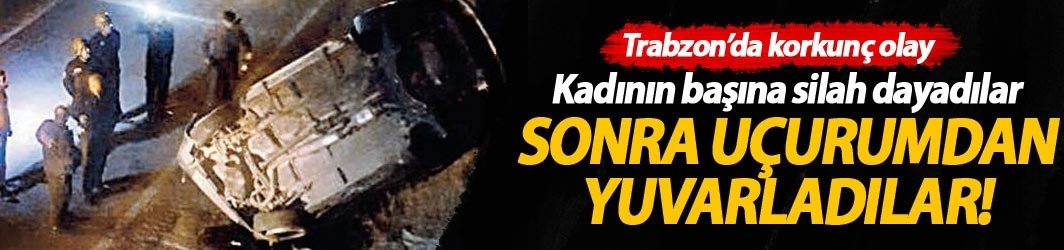 Trabzon'da korkunç olay! Önce gasp sonra uçurumdan...