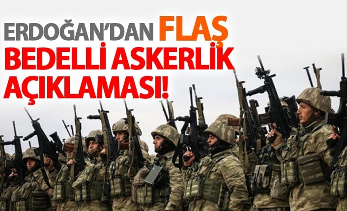 Erdoğan'dan flaş bedelli askerlik açıklaması