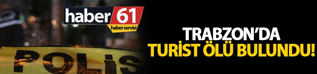 Trabzon'da şok! Turist ölü bulundu