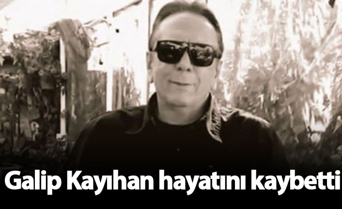 Galip Kayıhan öldü! Galip Kayıhan kimdir?