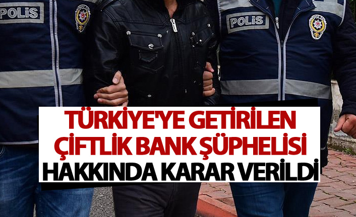Türkiye'ye getirilen Çiftlik Bank şüphelisi hakkında karar verildi