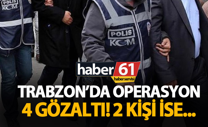 Trabzon'da operasyon: 4 gözaltı