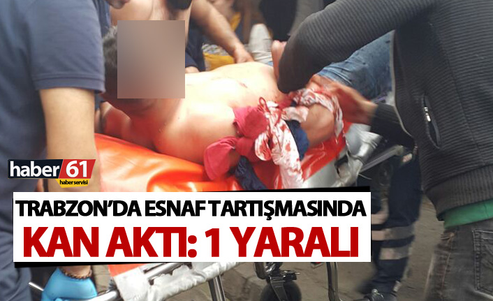 Trabzon'da esnaf tartışmasında kan aktı: 1 yaralı