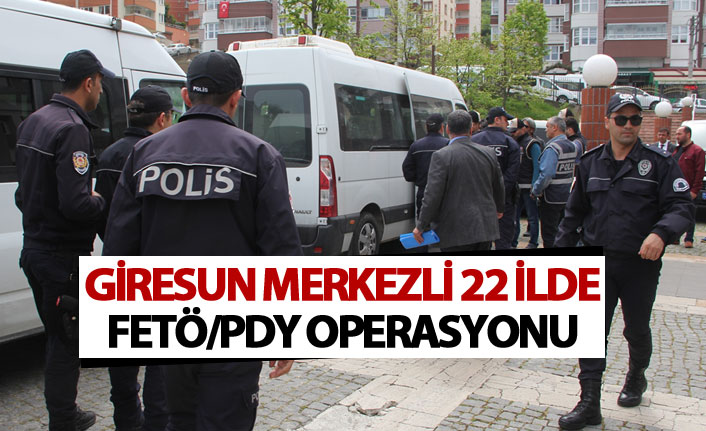 Giresun merkezli 22 ilde FETÖ/PDY operasyonu