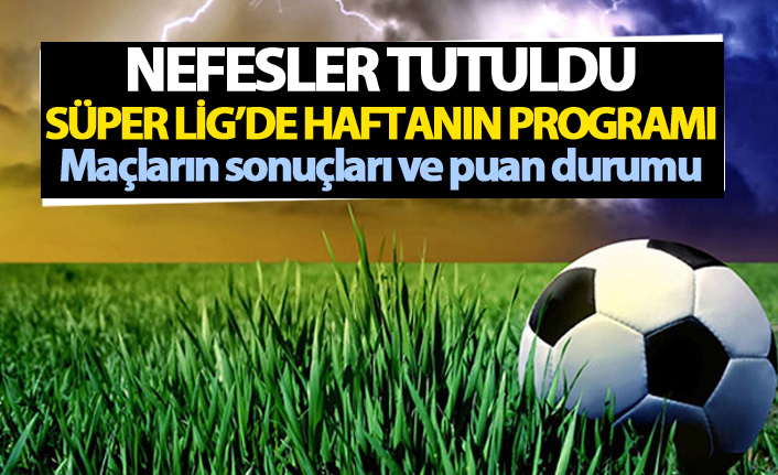 Süper Lig Güncel Puan durumu - Süper Lig 32. hafta maç sonuçları ve 33. Hafta programı
