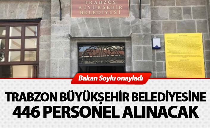 Bakan Soylu onayladı: Trabzon Büyükșehir Belediyesine 446 personel alınacak