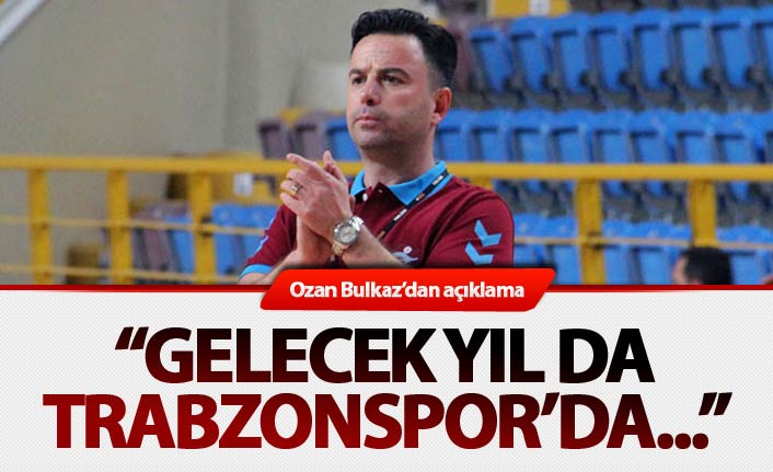 Ozan Bulkaz’dan açıklama: “Gelecek yıl da Trabzonspor'da…”