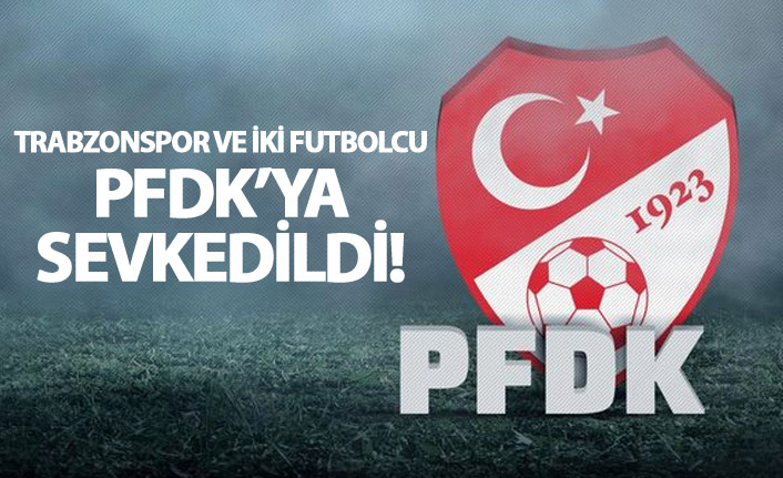 Trabzonspor ve iki futbolcu PFDK'ya sevkedildi
