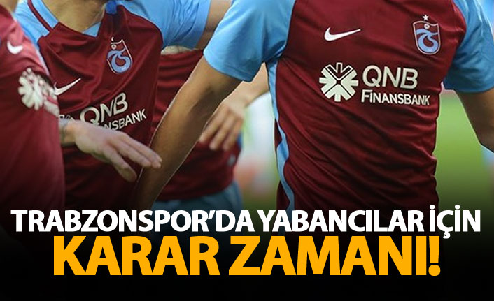 Trabzonspor'da yabancı oyuncular için karar zamanı