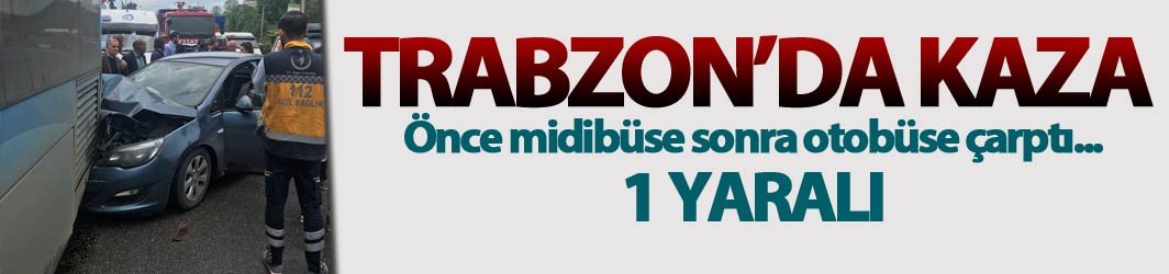 Trabzon'da kaza! Önce midibüse sonra otobüse çarptı: 1 yaralı