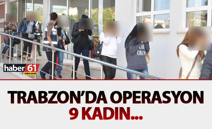 Trabzon’da operasyon: 9 kadın…