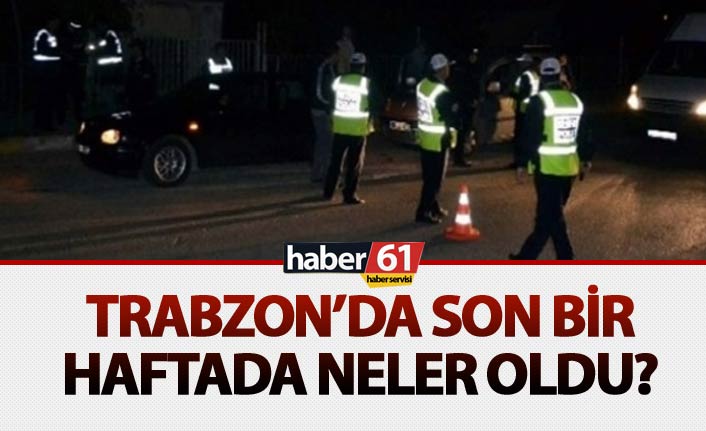 Trabzon'da son bir haftada neler oldu? 15 Mayıs 2018