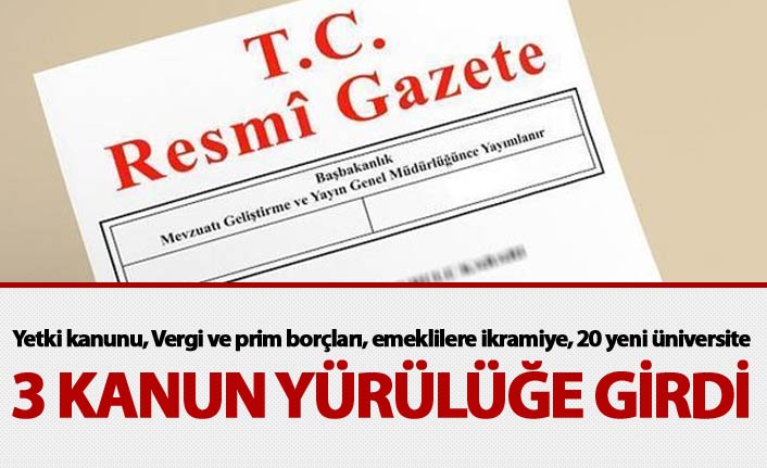 Yetki kanunu, Vergi ve prim borçları, emeklilere ikramiye, 20 yeni üniversite - Kanunlar yürürlüğe girdi