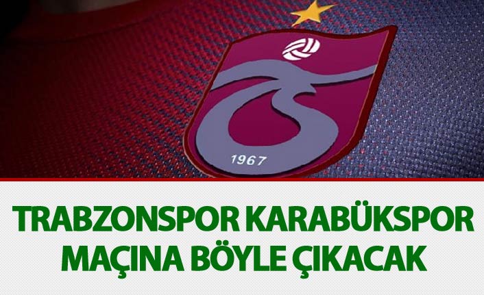 Trabzonspor Karabükspor maçına böyle çıkacak