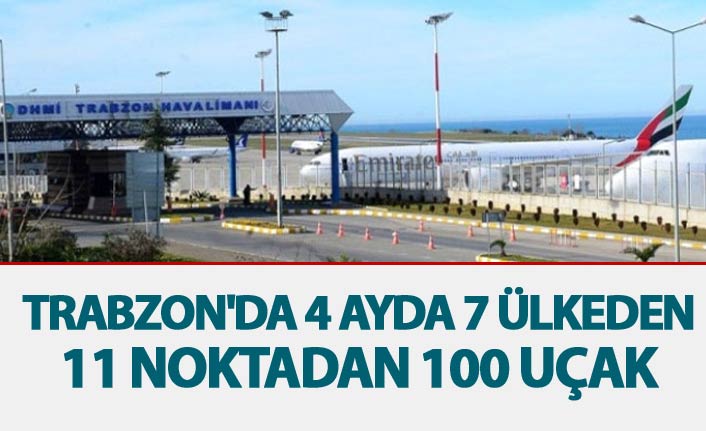 Trabzon'da 4 ayda 7 ülkeden, 11 noktadan 100 uçak