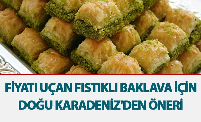 Fiyatı uçan Fıstıklı baklava için Doğu Karadeniz'den öneri