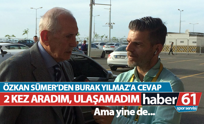 Özkan Sümer'den Burak Yılmaz'a cevap: 2 kez aradım, ulaşamadım ama yine de...