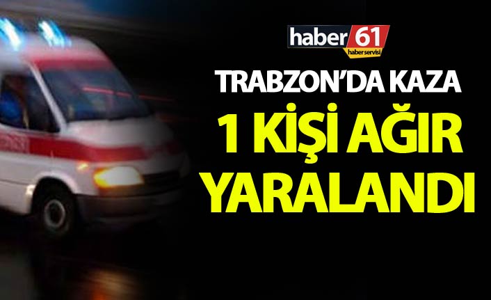 Trabzon'da kaza: 1 ağır yaralı