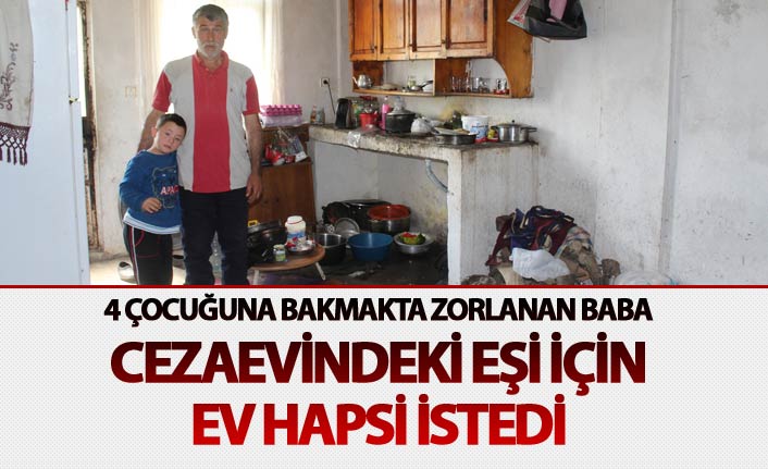 Çocuklarına bakmakta zorlanan baba cezaevindeki eşi için ev hapsi istedi