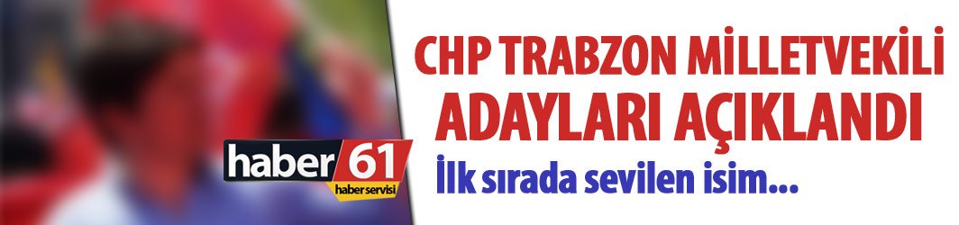 Flaş! CHP Trabzon milletvekili adayları açıkladı! İşte 2018 CHP Trabzon aday listesi