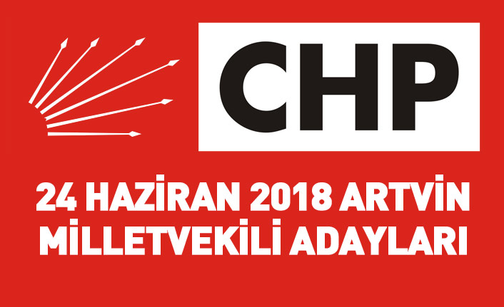 CHP Artvin 24 Haziran 2018 milletvekili adayları listesi... İşte adaylar