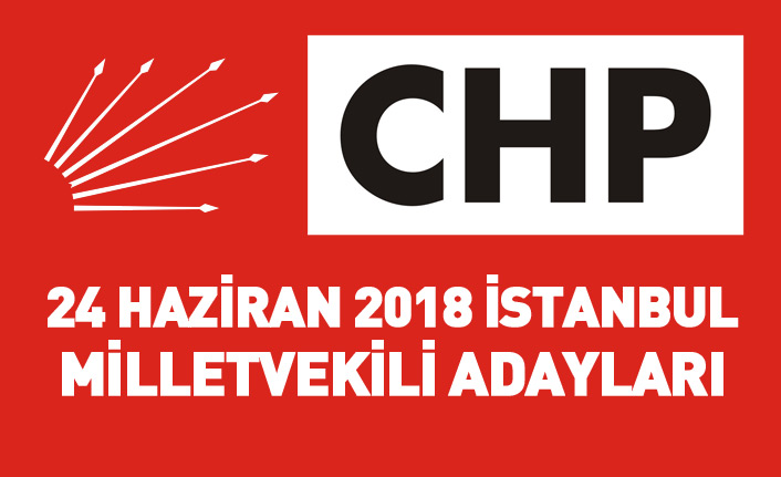 CHP İstanbul 24 Haziran 2018 milletvekili adayları listesi... İşte adaylar