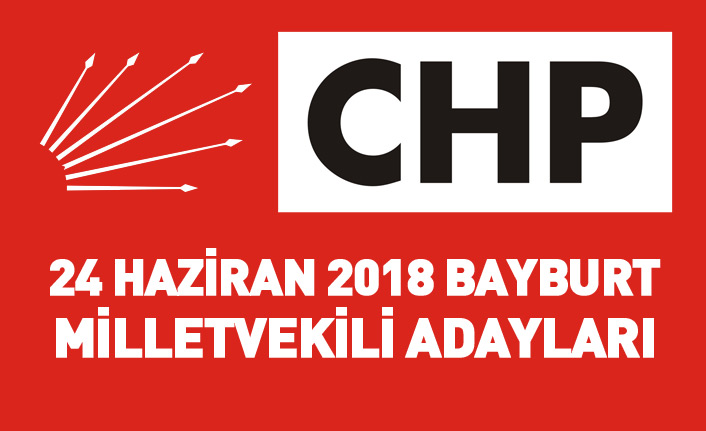 CHP Bayburt 24 Haziran 2018 milletvekili adayları listesi... İşte adaylar