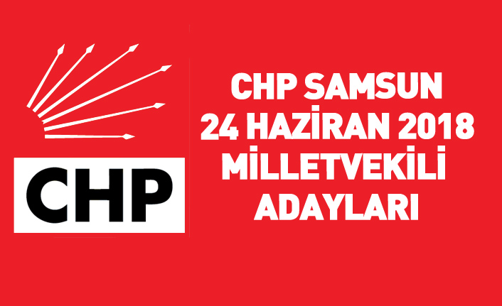 CHP Samsun 24 Haziran 2018 milletvekili adayları listesi... İşte adaylar