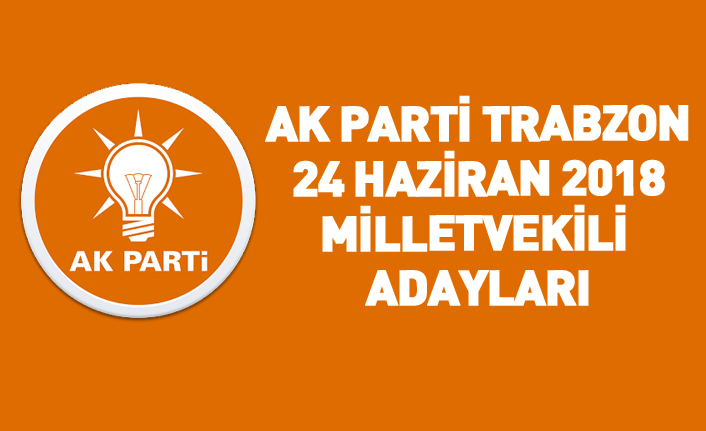 AK Parti Trabzon 24 Haziran 2018 milletvekili adayları listesi... İşte adaylar