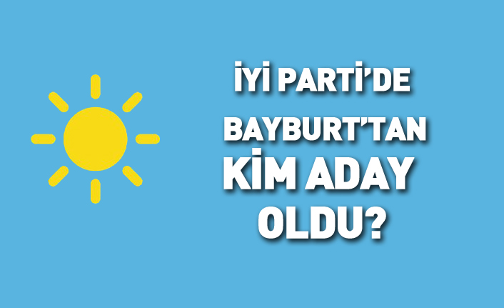 İYİ Parti Bayburt'tan kim aday oldu? 24 Haziran 2018 milletvekili adayları listesi açıklandı