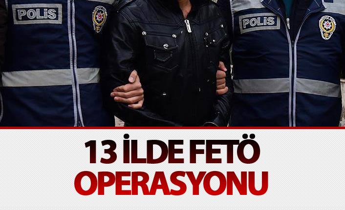 13 ilde başlatılan FETÖ operasyonunda çok sayıda gözaltı var. 24 Mayıs 2018