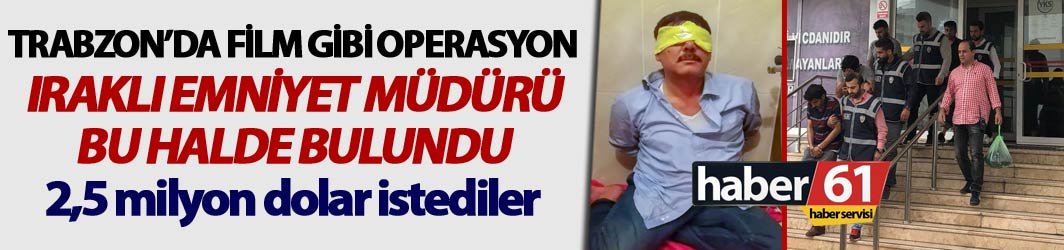 Trabzon'da operasyon! Kaçırılan Iraklı Emniyet Müdürü bulundu