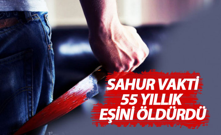 Sahur vakit 55 yıllık eşini öldürdü