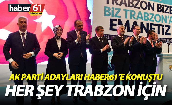 AK Parti Trabzon Milletvekili adayları Haber61'e konuştu