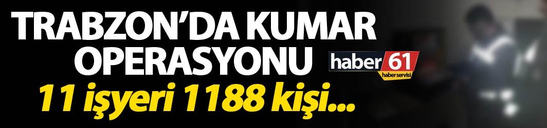 Trabzon'da kumar operasyonu - 1188 kişi incelendi