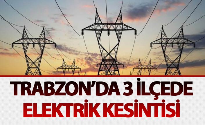 Trabzon'da 3 ilçede elektrik kesintisi