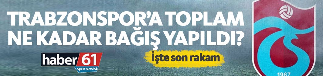 Trabzonspor’da bağış rakamı ne kadara ulaştı?