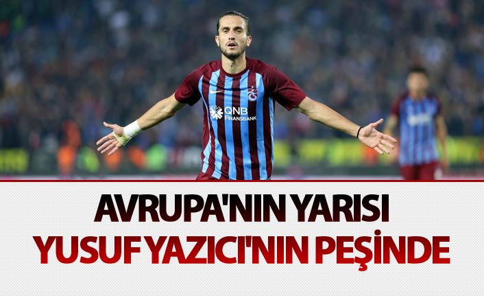 Avrupa'nın yarısı Yusuf Yazıcı'nın peşinde