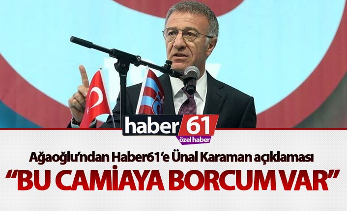 Ağaoğlu’ndan Haber61’e Ünal karaman açıklaması